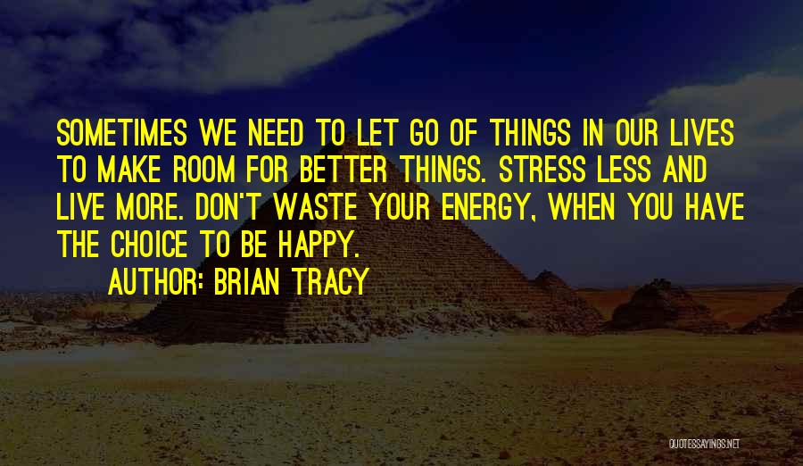 Brian Tracy Quotes: Sometimes We Need To Let Go Of Things In Our Lives To Make Room For Better Things. Stress Less And