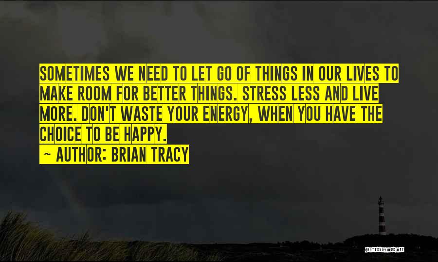 Brian Tracy Quotes: Sometimes We Need To Let Go Of Things In Our Lives To Make Room For Better Things. Stress Less And