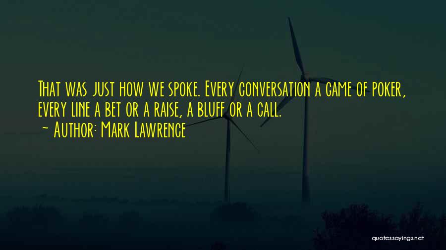 Mark Lawrence Quotes: That Was Just How We Spoke. Every Conversation A Game Of Poker, Every Line A Bet Or A Raise, A