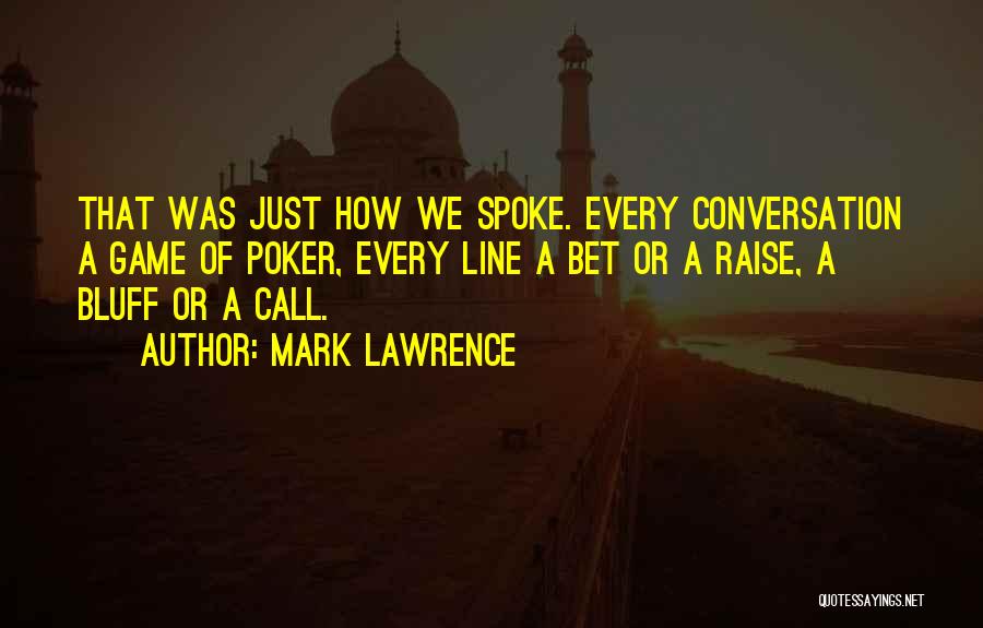 Mark Lawrence Quotes: That Was Just How We Spoke. Every Conversation A Game Of Poker, Every Line A Bet Or A Raise, A