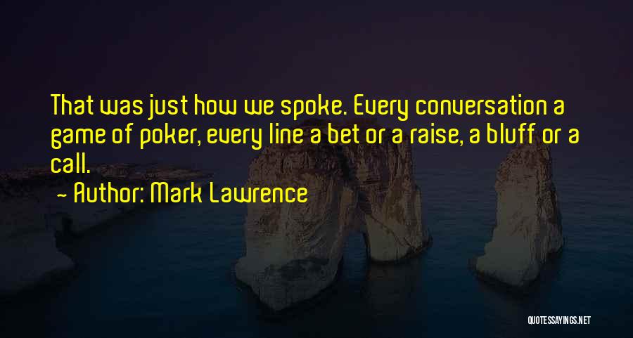 Mark Lawrence Quotes: That Was Just How We Spoke. Every Conversation A Game Of Poker, Every Line A Bet Or A Raise, A