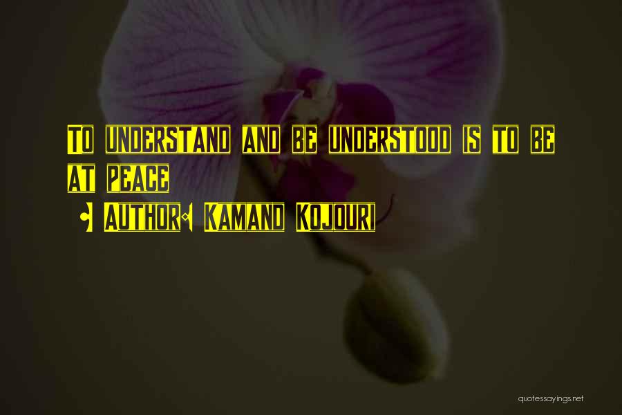 Kamand Kojouri Quotes: To Understand And Be Understood Is To Be At Peace