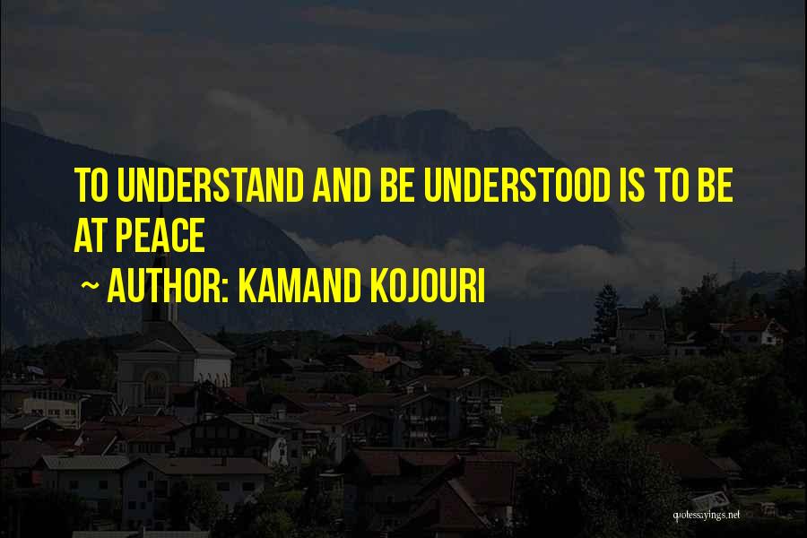 Kamand Kojouri Quotes: To Understand And Be Understood Is To Be At Peace