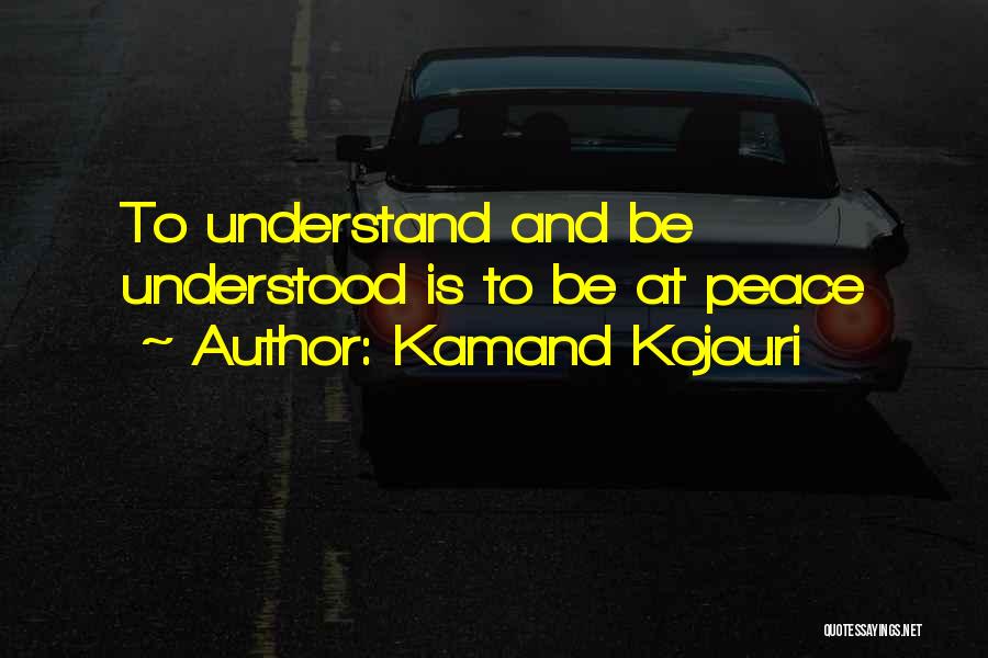 Kamand Kojouri Quotes: To Understand And Be Understood Is To Be At Peace