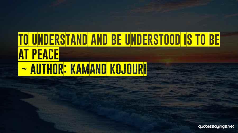 Kamand Kojouri Quotes: To Understand And Be Understood Is To Be At Peace