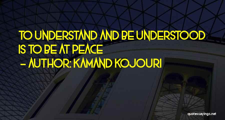 Kamand Kojouri Quotes: To Understand And Be Understood Is To Be At Peace