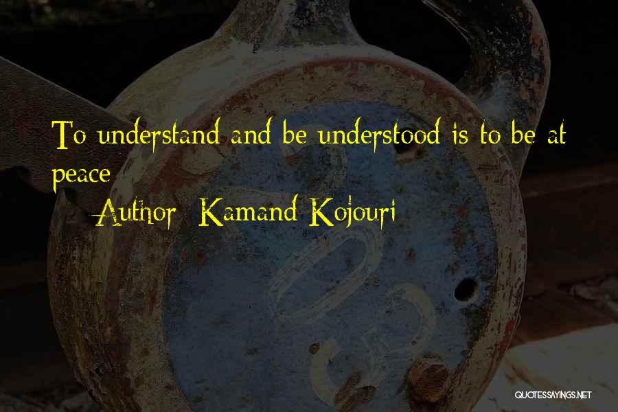 Kamand Kojouri Quotes: To Understand And Be Understood Is To Be At Peace