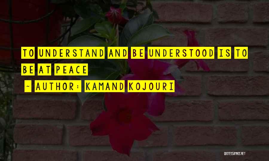 Kamand Kojouri Quotes: To Understand And Be Understood Is To Be At Peace