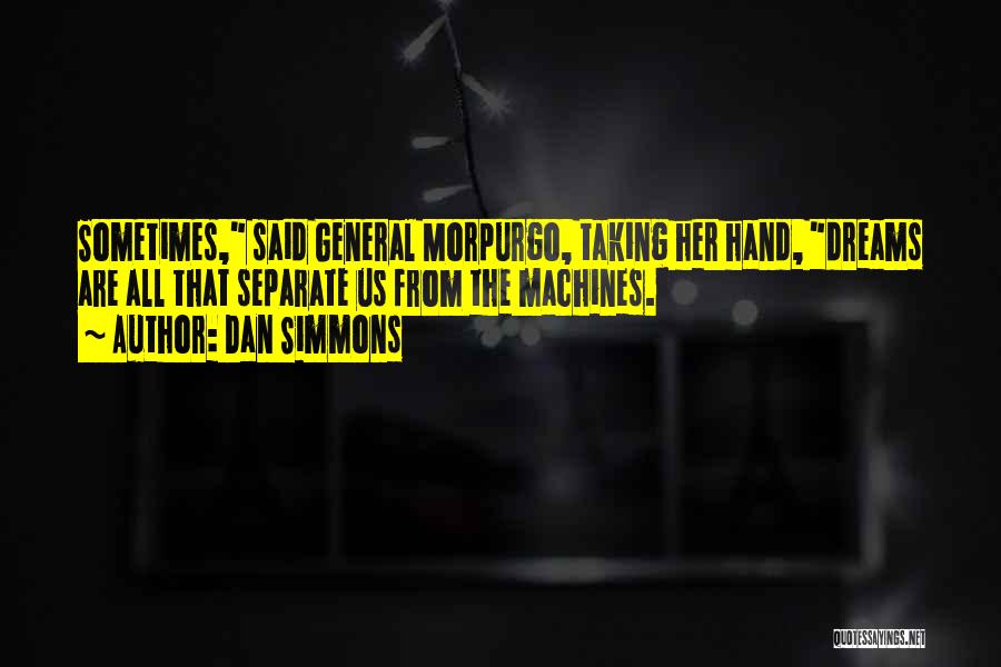 Dan Simmons Quotes: Sometimes, Said General Morpurgo, Taking Her Hand, Dreams Are All That Separate Us From The Machines.