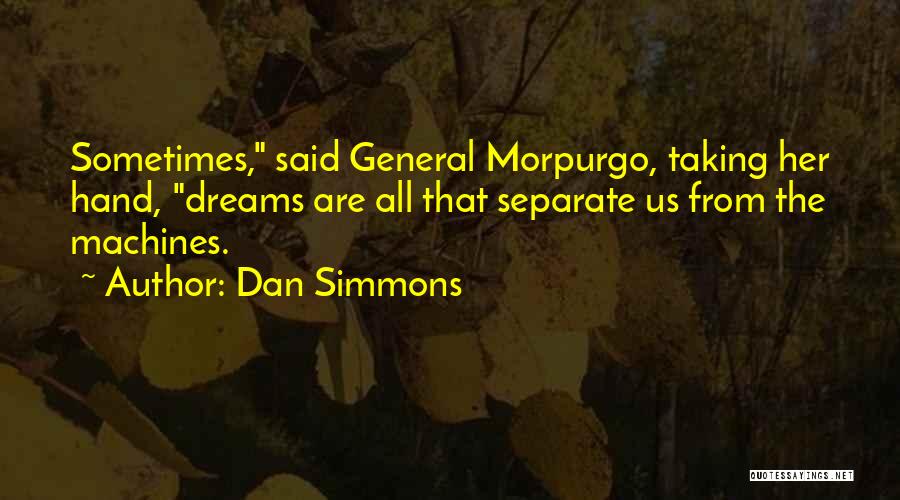 Dan Simmons Quotes: Sometimes, Said General Morpurgo, Taking Her Hand, Dreams Are All That Separate Us From The Machines.