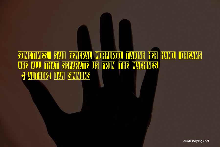 Dan Simmons Quotes: Sometimes, Said General Morpurgo, Taking Her Hand, Dreams Are All That Separate Us From The Machines.