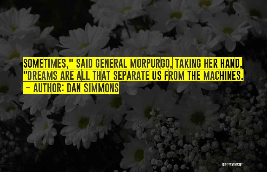 Dan Simmons Quotes: Sometimes, Said General Morpurgo, Taking Her Hand, Dreams Are All That Separate Us From The Machines.