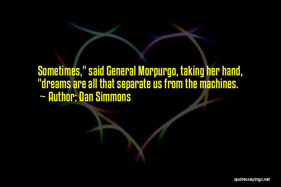 Dan Simmons Quotes: Sometimes, Said General Morpurgo, Taking Her Hand, Dreams Are All That Separate Us From The Machines.