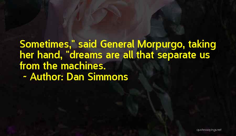 Dan Simmons Quotes: Sometimes, Said General Morpurgo, Taking Her Hand, Dreams Are All That Separate Us From The Machines.