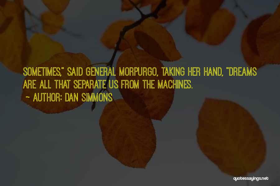 Dan Simmons Quotes: Sometimes, Said General Morpurgo, Taking Her Hand, Dreams Are All That Separate Us From The Machines.