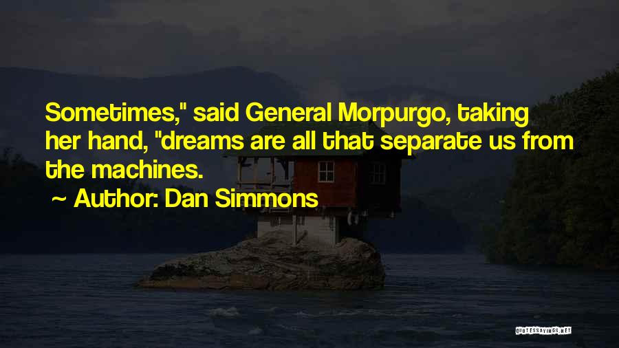 Dan Simmons Quotes: Sometimes, Said General Morpurgo, Taking Her Hand, Dreams Are All That Separate Us From The Machines.