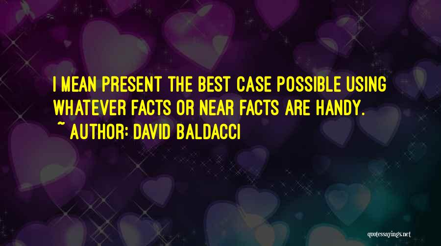 David Baldacci Quotes: I Mean Present The Best Case Possible Using Whatever Facts Or Near Facts Are Handy.