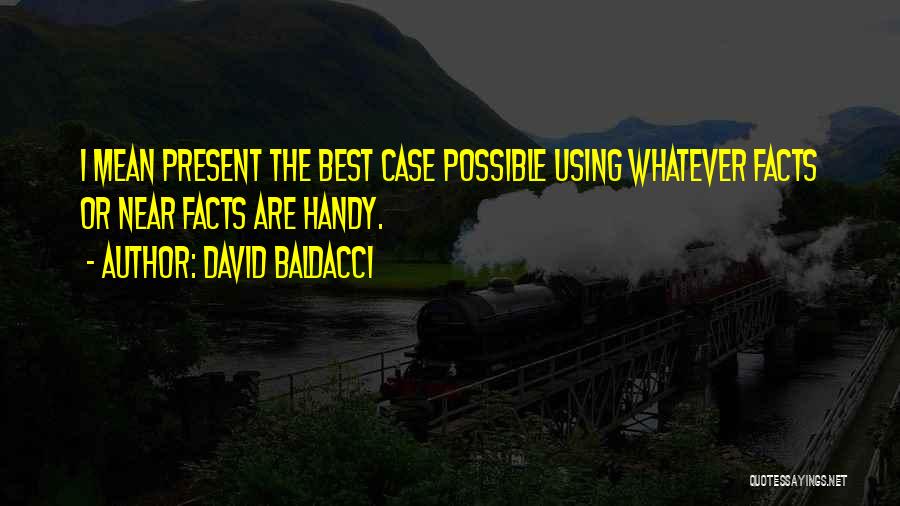 David Baldacci Quotes: I Mean Present The Best Case Possible Using Whatever Facts Or Near Facts Are Handy.
