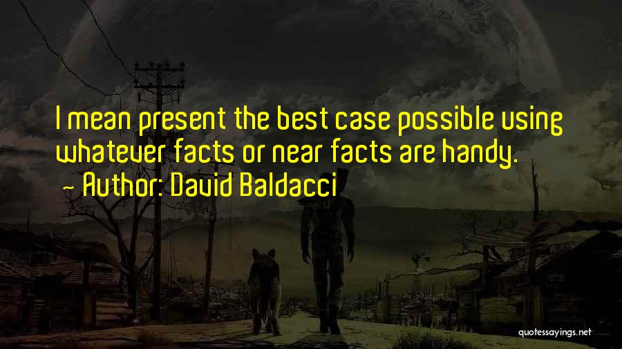 David Baldacci Quotes: I Mean Present The Best Case Possible Using Whatever Facts Or Near Facts Are Handy.