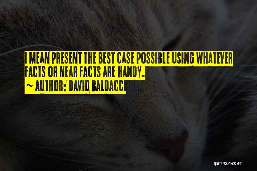 David Baldacci Quotes: I Mean Present The Best Case Possible Using Whatever Facts Or Near Facts Are Handy.