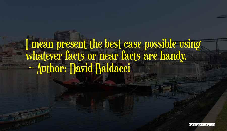 David Baldacci Quotes: I Mean Present The Best Case Possible Using Whatever Facts Or Near Facts Are Handy.