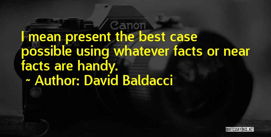 David Baldacci Quotes: I Mean Present The Best Case Possible Using Whatever Facts Or Near Facts Are Handy.