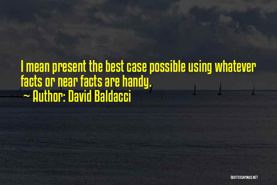 David Baldacci Quotes: I Mean Present The Best Case Possible Using Whatever Facts Or Near Facts Are Handy.