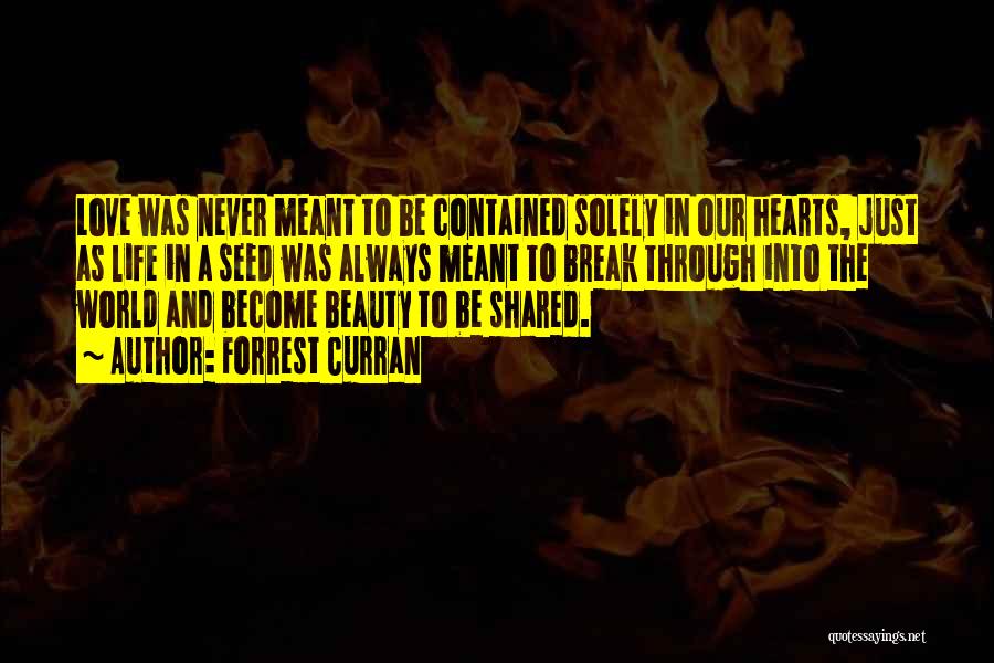 Forrest Curran Quotes: Love Was Never Meant To Be Contained Solely In Our Hearts, Just As Life In A Seed Was Always Meant