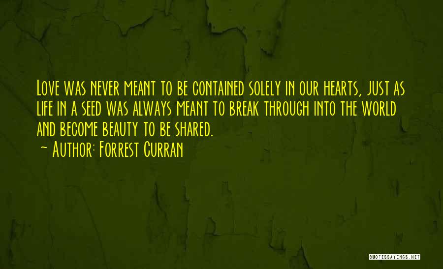 Forrest Curran Quotes: Love Was Never Meant To Be Contained Solely In Our Hearts, Just As Life In A Seed Was Always Meant