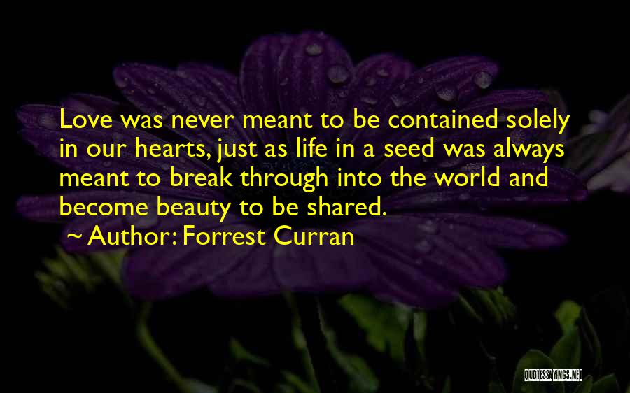Forrest Curran Quotes: Love Was Never Meant To Be Contained Solely In Our Hearts, Just As Life In A Seed Was Always Meant