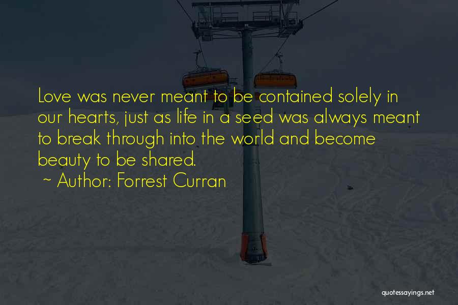 Forrest Curran Quotes: Love Was Never Meant To Be Contained Solely In Our Hearts, Just As Life In A Seed Was Always Meant