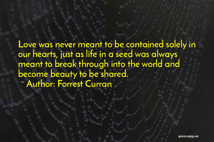 Forrest Curran Quotes: Love Was Never Meant To Be Contained Solely In Our Hearts, Just As Life In A Seed Was Always Meant