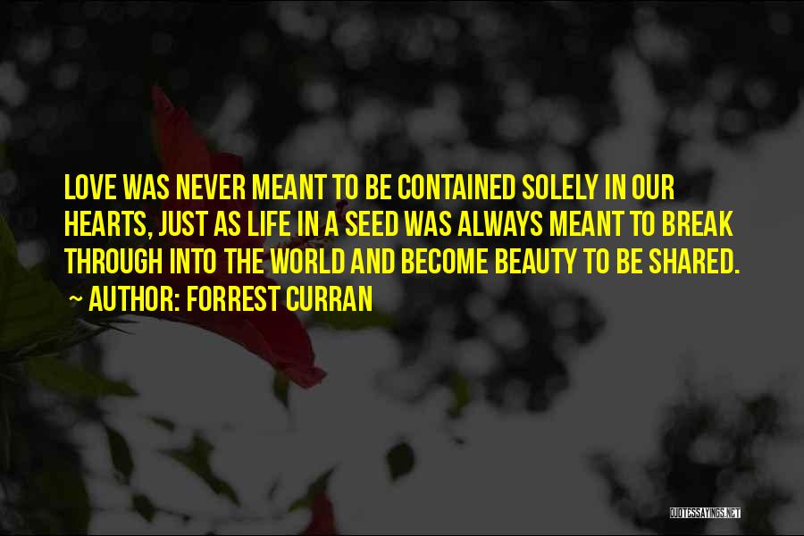 Forrest Curran Quotes: Love Was Never Meant To Be Contained Solely In Our Hearts, Just As Life In A Seed Was Always Meant