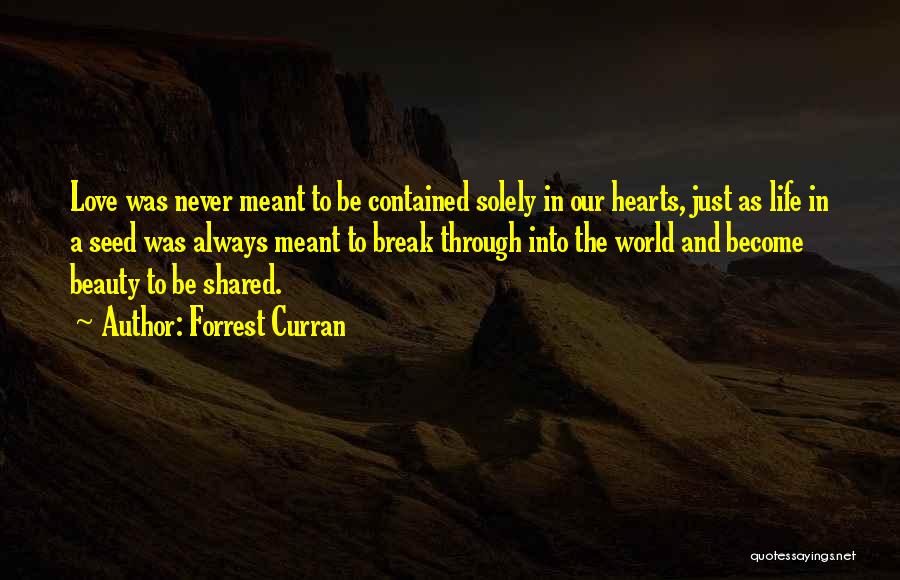 Forrest Curran Quotes: Love Was Never Meant To Be Contained Solely In Our Hearts, Just As Life In A Seed Was Always Meant