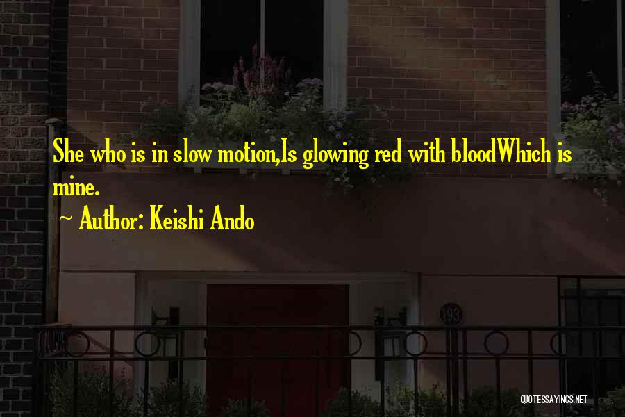 Keishi Ando Quotes: She Who Is In Slow Motion,is Glowing Red With Bloodwhich Is Mine.