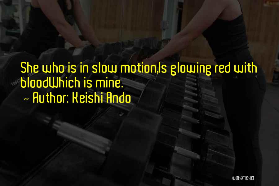 Keishi Ando Quotes: She Who Is In Slow Motion,is Glowing Red With Bloodwhich Is Mine.