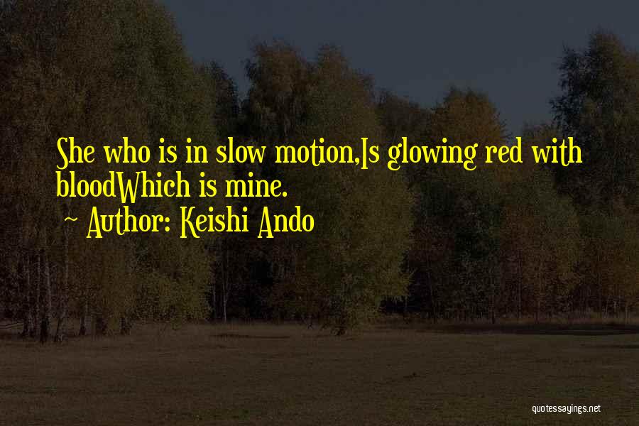 Keishi Ando Quotes: She Who Is In Slow Motion,is Glowing Red With Bloodwhich Is Mine.