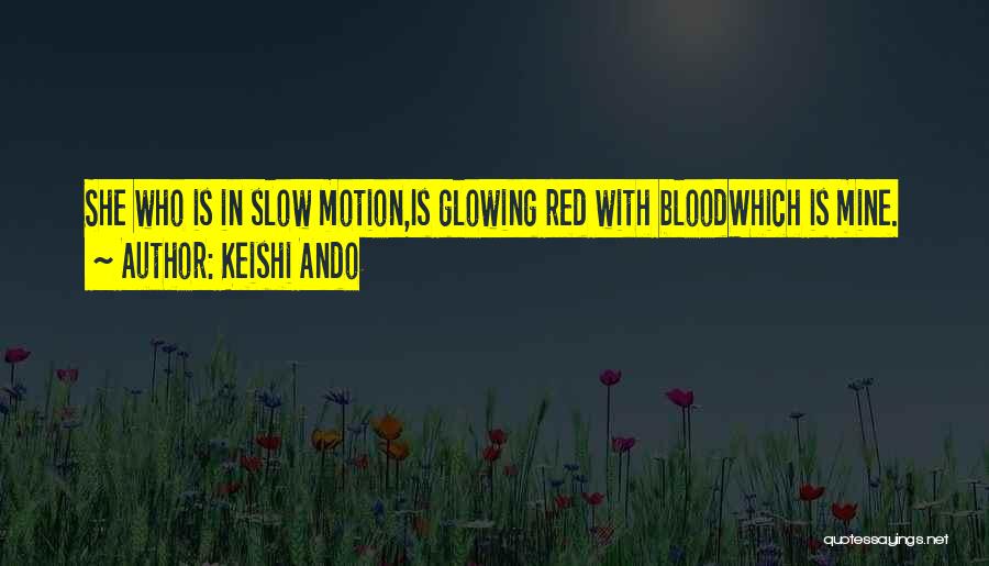 Keishi Ando Quotes: She Who Is In Slow Motion,is Glowing Red With Bloodwhich Is Mine.