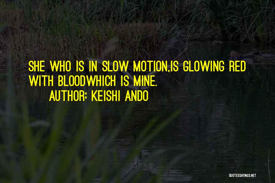 Keishi Ando Quotes: She Who Is In Slow Motion,is Glowing Red With Bloodwhich Is Mine.