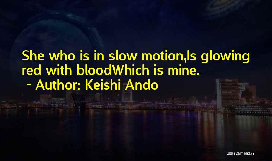 Keishi Ando Quotes: She Who Is In Slow Motion,is Glowing Red With Bloodwhich Is Mine.