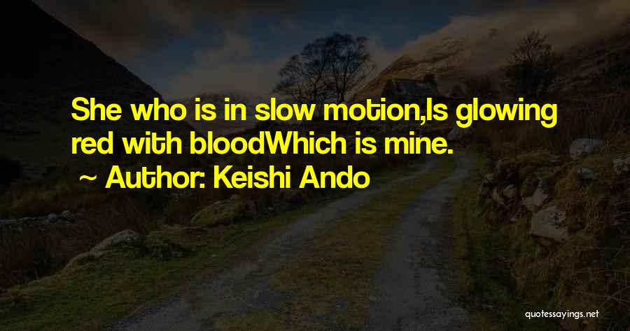 Keishi Ando Quotes: She Who Is In Slow Motion,is Glowing Red With Bloodwhich Is Mine.