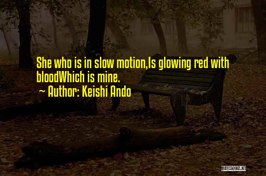 Keishi Ando Quotes: She Who Is In Slow Motion,is Glowing Red With Bloodwhich Is Mine.