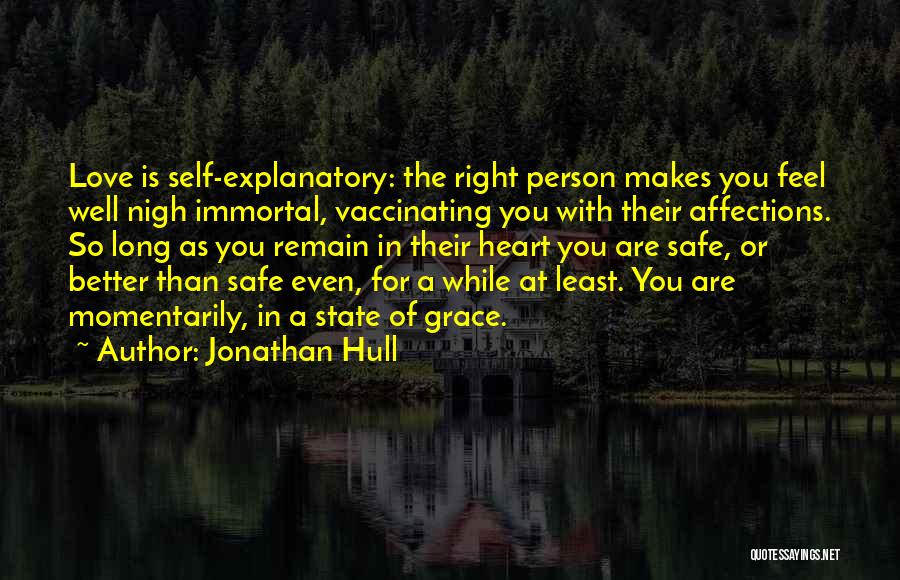 Jonathan Hull Quotes: Love Is Self-explanatory: The Right Person Makes You Feel Well Nigh Immortal, Vaccinating You With Their Affections. So Long As