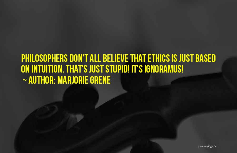 Marjorie Grene Quotes: Philosophers Don't All Believe That Ethics Is Just Based On Intuition. That's Just Stupid! It's Ignoramus!