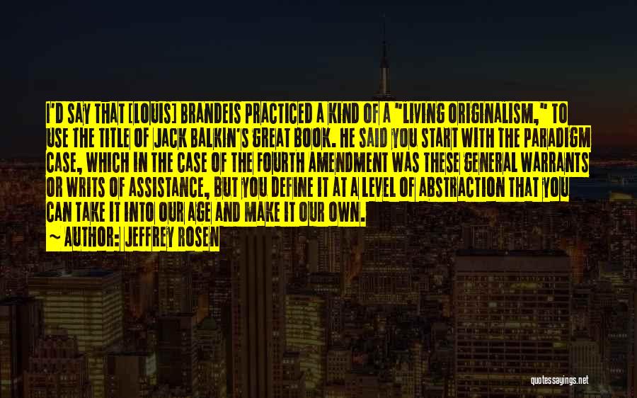 Jeffrey Rosen Quotes: I'd Say That [louis] Brandeis Practiced A Kind Of A Living Originalism, To Use The Title Of Jack Balkin's Great