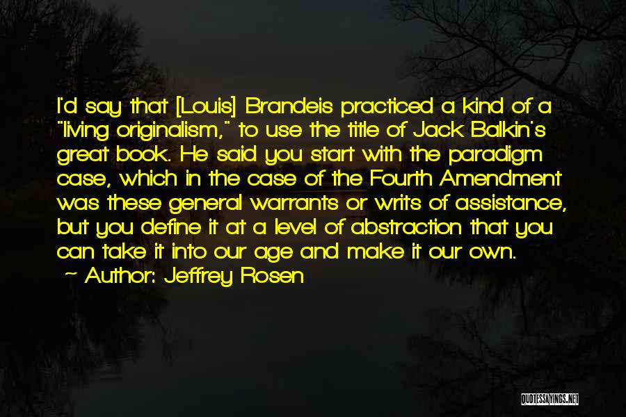 Jeffrey Rosen Quotes: I'd Say That [louis] Brandeis Practiced A Kind Of A Living Originalism, To Use The Title Of Jack Balkin's Great