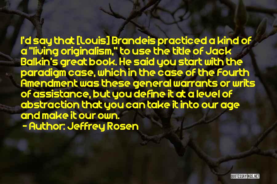 Jeffrey Rosen Quotes: I'd Say That [louis] Brandeis Practiced A Kind Of A Living Originalism, To Use The Title Of Jack Balkin's Great