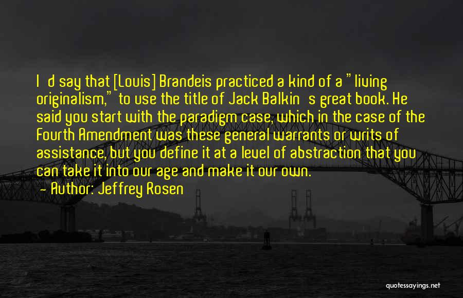 Jeffrey Rosen Quotes: I'd Say That [louis] Brandeis Practiced A Kind Of A Living Originalism, To Use The Title Of Jack Balkin's Great