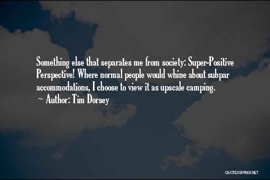 Tim Dorsey Quotes: Something Else That Separates Me From Society: Super-positive Perspective! Where Normal People Would Whine About Subpar Accommodations, I Choose To