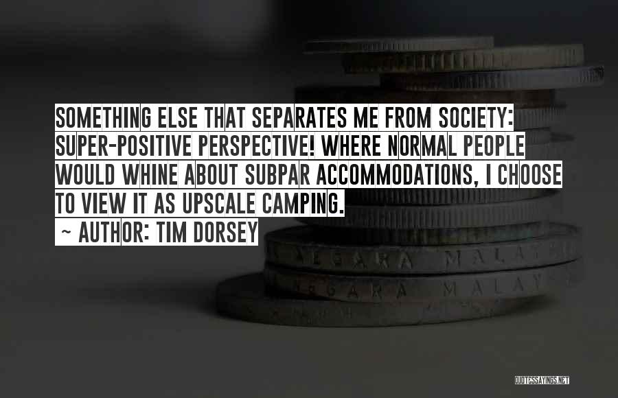 Tim Dorsey Quotes: Something Else That Separates Me From Society: Super-positive Perspective! Where Normal People Would Whine About Subpar Accommodations, I Choose To